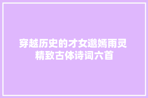 穿越历史的才女邈嫣雨灵 精致古体诗词六首