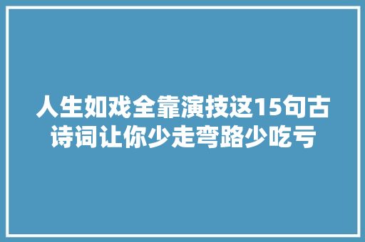 人生如戏全靠演技这15句古诗词让你少走弯路少吃亏