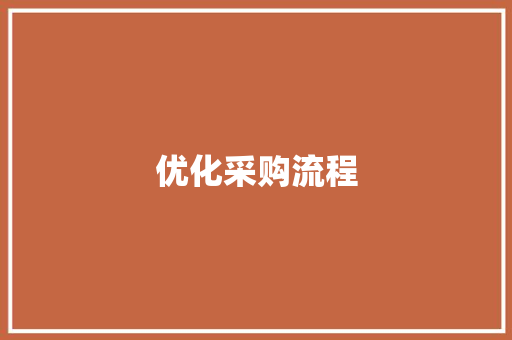 优化采购流程，提升企业核心竞争力_以某公司采购计划书为例