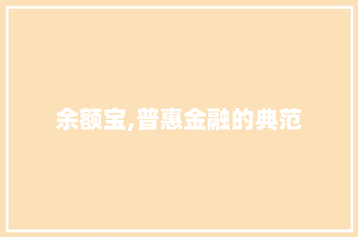 余额宝,普惠金融的典范，理财新潮流的引领者