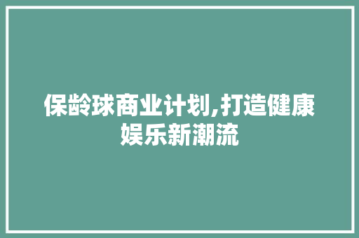 保龄球商业计划,打造健康娱乐新潮流