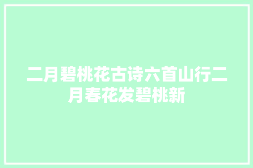 二月碧桃花古诗六首山行二月春花发碧桃新