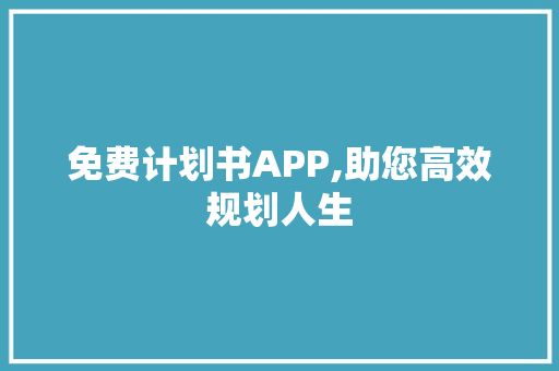 免费计划书APP,助您高效规划人生，开启美好未来