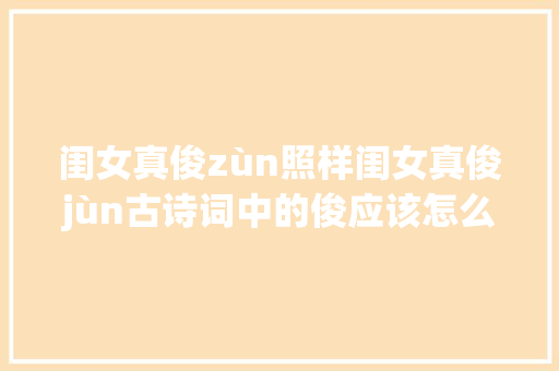 闺女真俊zùn照样闺女真俊jùn古诗词中的俊应该怎么读
