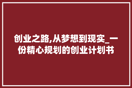 创业之路,从梦想到现实_一份精心规划的创业计划书