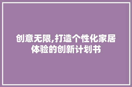 创意无限,打造个性化家居体验的创新计划书