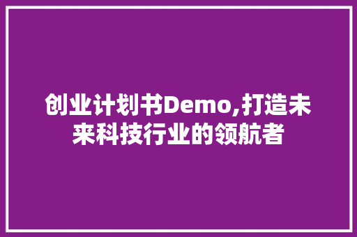 创业计划书Demo,打造未来科技行业的领航者