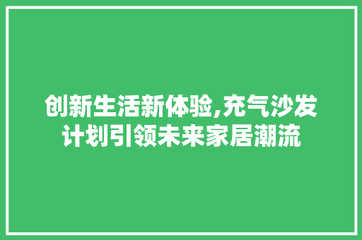 创新生活新体验,充气沙发计划引领未来家居潮流