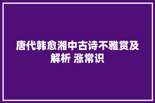 唐代韩愈湘中古诗不雅赏及解析 涨常识