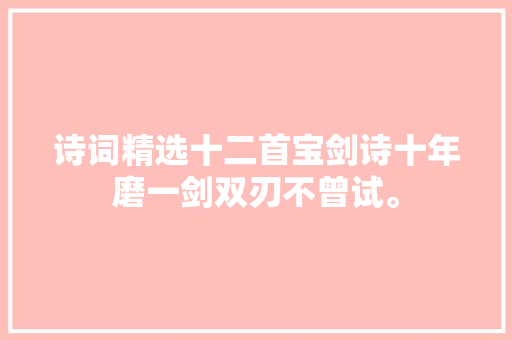 诗词精选十二首宝剑诗十年磨一剑双刃不曾试。