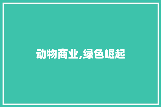 动物商业,绿色崛起，生态共赢
