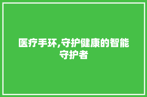 医疗手环,守护健康的智能守护者