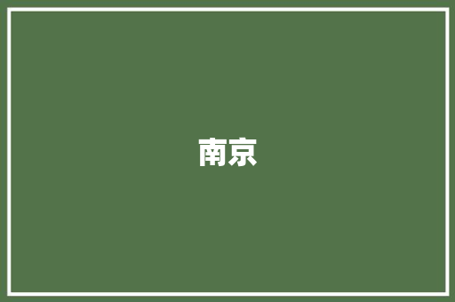 南京，古都韵味与现代风采的完美融合