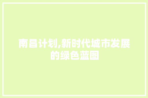 南昌计划,新时代城市发展的绿色蓝图