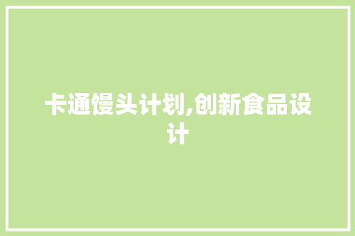 卡通馒头计划,创新食品设计，引领健康生活新潮流