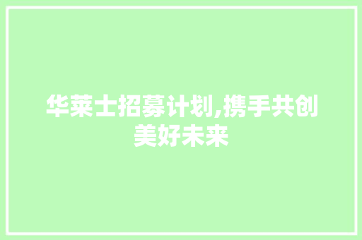 华莱士招募计划,携手共创美好未来