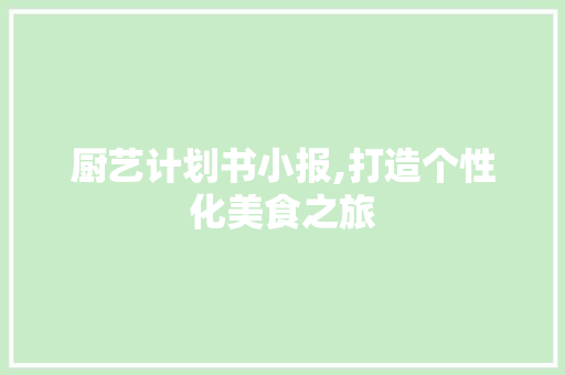 厨艺计划书小报,打造个性化美食之旅