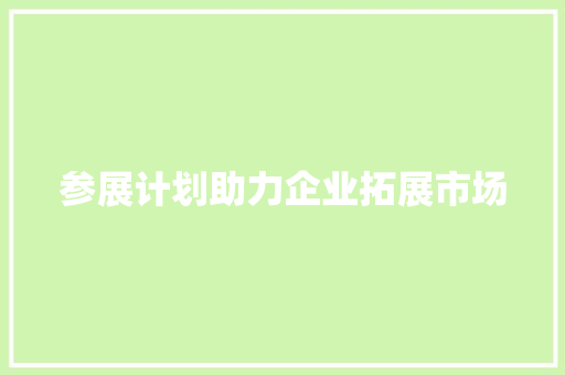 参展计划助力企业拓展市场，共绘未来发展蓝图