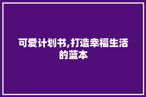 可爱计划书,打造幸福生活的蓝本