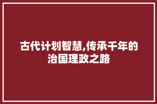 古代计划智慧,传承千年的治国理政之路