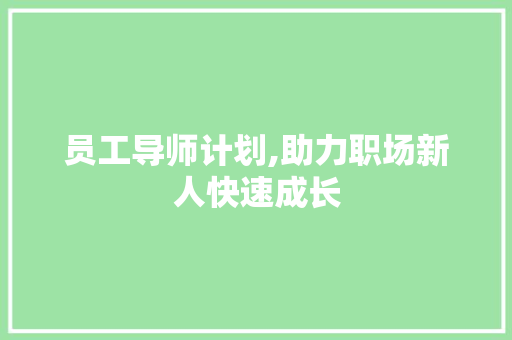 员工导师计划,助力职场新人快速成长，共创美好未来