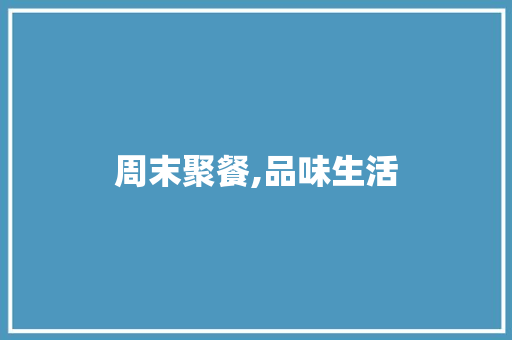 周末聚餐,品味生活，共享欢乐时光