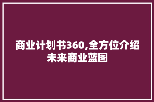 商业计划书360,全方位介绍未来商业蓝图