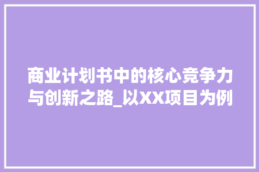 商业计划书中的核心竞争力与创新之路_以XX项目为例