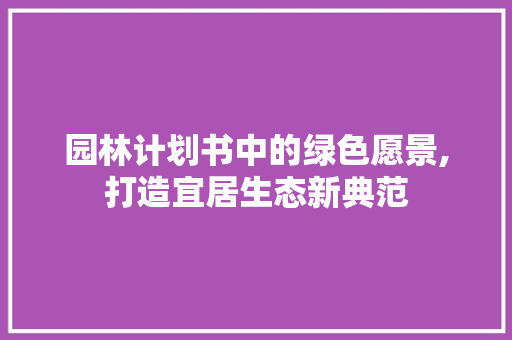 园林计划书中的绿色愿景,打造宜居生态新典范