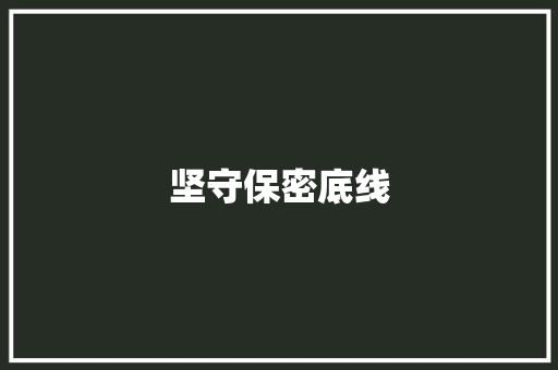 坚守保密底线，共筑国家安全防线_关于保密须知的重要论述与方法