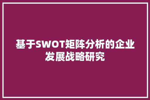 基于SWOT矩阵分析的企业发展战略研究