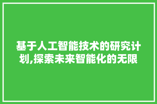 基于人工智能技术的研究计划,探索未来智能化的无限可能