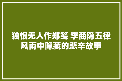 独恨无人作郑笺 李商隐五律风雨中隐藏的悲辛故事