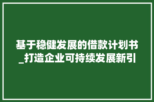 基于稳健发展的借款计划书_打造企业可持续发展新引擎