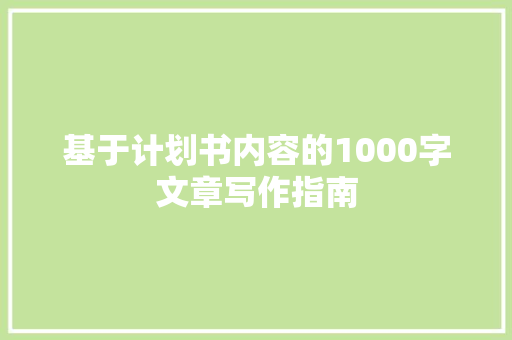 基于计划书内容的1000字文章写作指南