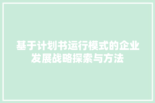 基于计划书运行模式的企业发展战略探索与方法