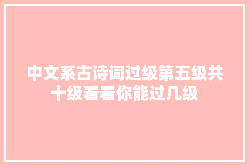 中文系古诗词过级第五级共十级看看你能过几级