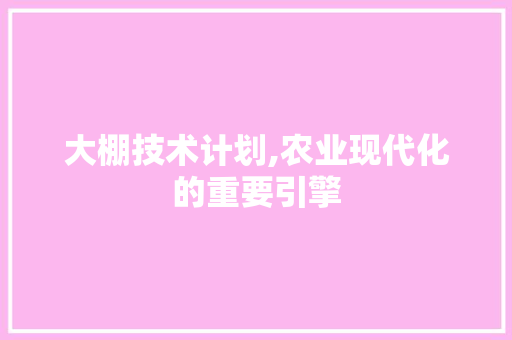 大棚技术计划,农业现代化的重要引擎