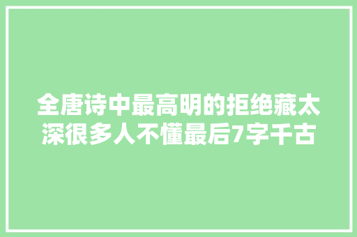 全唐诗中最高明的拒绝藏太深很多人不懂最后7字千古名句