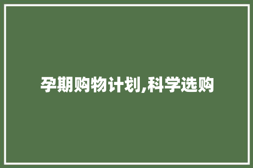 孕期购物计划,科学选购，守护母婴健康