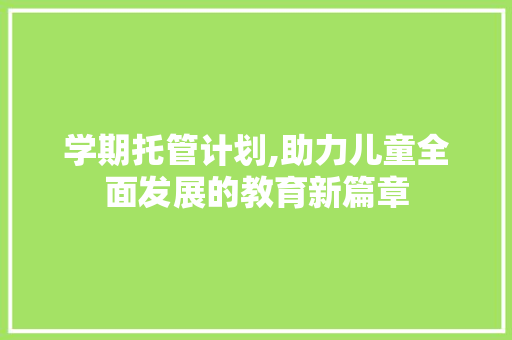 学期托管计划,助力儿童全面发展的教育新篇章