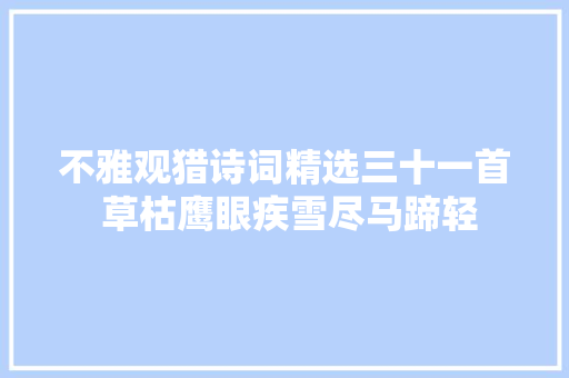 不雅观猎诗词精选三十一首 草枯鹰眼疾雪尽马蹄轻