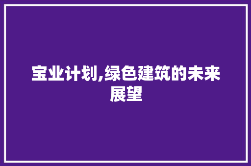 宝业计划,绿色建筑的未来展望