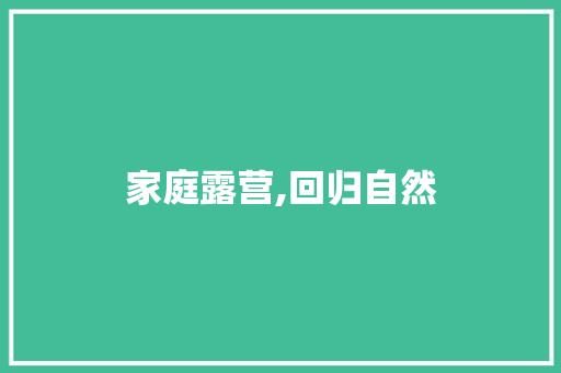 家庭露营,回归自然，共度美好时光