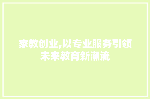 家教创业,以专业服务引领未来教育新潮流