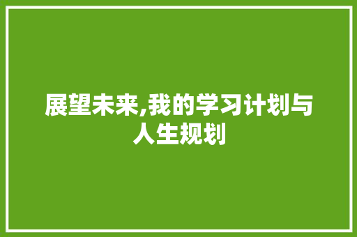 展望未来,我的学习计划与人生规划