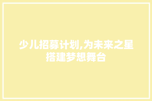 少儿招募计划,为未来之星搭建梦想舞台