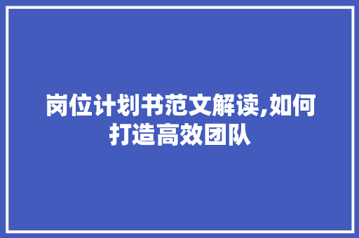 岗位计划书范文解读,如何打造高效团队