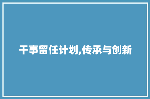 干事留任计划,传承与创新，共筑团队辉煌