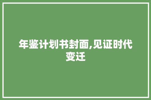 年鉴计划书封面,见证时代变迁，记录历史足迹